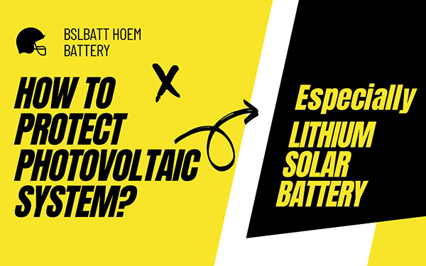 How to protect photovoltaic System? Especially Lithium Solar Batteries!
